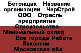 Бетонщик › Название организации ­ ЧерСтрой, ООО › Отрасль предприятия ­ Строительство › Минимальный оклад ­ 60 000 - Все города Работа » Вакансии   . Московская обл.,Звенигород г.